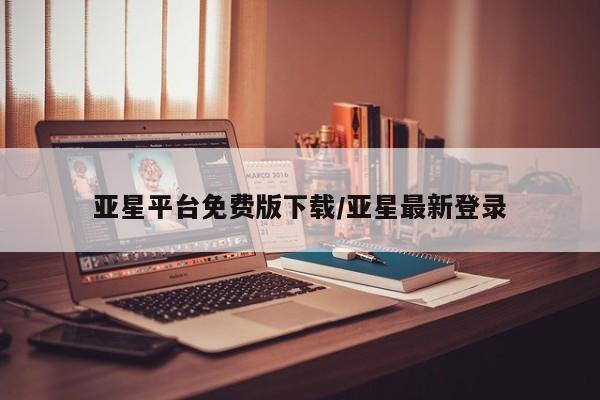 亚星代理网管理系统 亚星在线客服亚星平台免费版下载/亚星最新登录