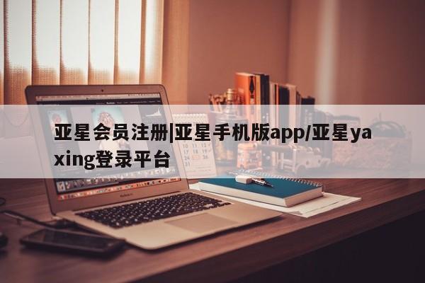 亚星代理网管理系统 亚星在线客服|亚星手机版app/亚星yaxing登录平台