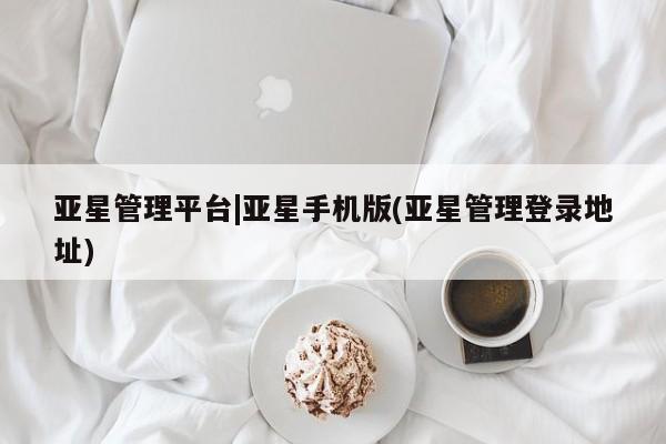 亚星代理网管理系统 亚星在线客服亚星管理平台|亚星手机版(亚星管理登录地址)