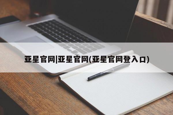 亚星代理网管理系统 亚星在线客服亚星官网|亚星官网(亚星官网登入口)