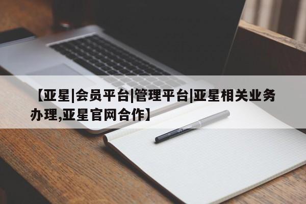 亚星代理网管理系统 亚星在线客服【亚星|会员平台|管理平台|亚星相关业务办理,亚星官网合作】