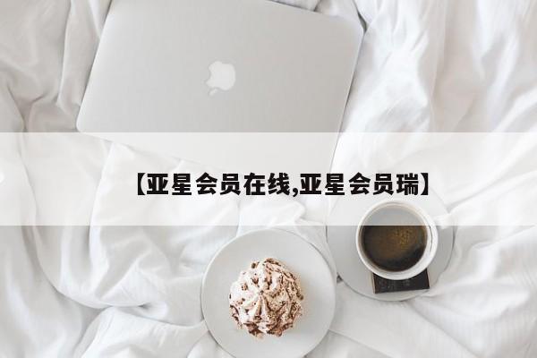 亚星代理网管理系统 亚星在线客服【亚星会员在线,亚星会员瑞】