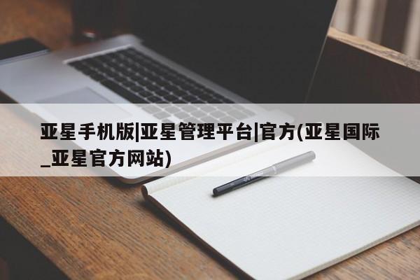 亚星代理网管理系统 亚星在线客服亚星手机版|亚星管理平台|官方(亚星国际_亚星官方网站)