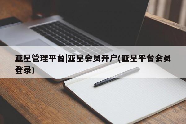 亚星代理网管理系统 亚星在线客服亚星管理平台|亚星会员开户(亚星平台会员登录)