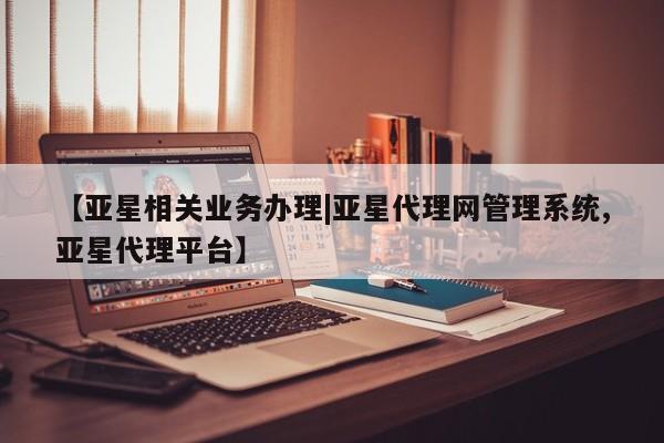 亚星代理网管理系统 亚星在线客服【亚星相关业务办理|亚星代理网管理系统,亚星代理平台】