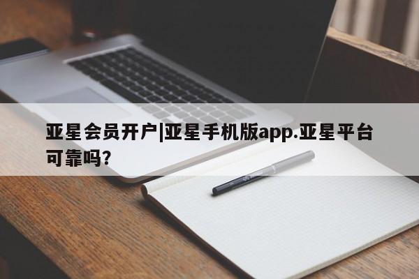 亚星代理网管理系统 亚星在线客服亚星会员开户|亚星手机版app.亚星平台可靠吗？
