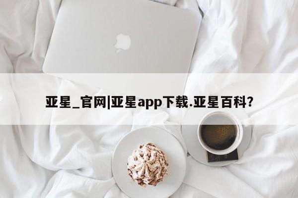 亚星代理网管理系统 亚星在线客服亚星_官网|亚星app下载.亚星百科？