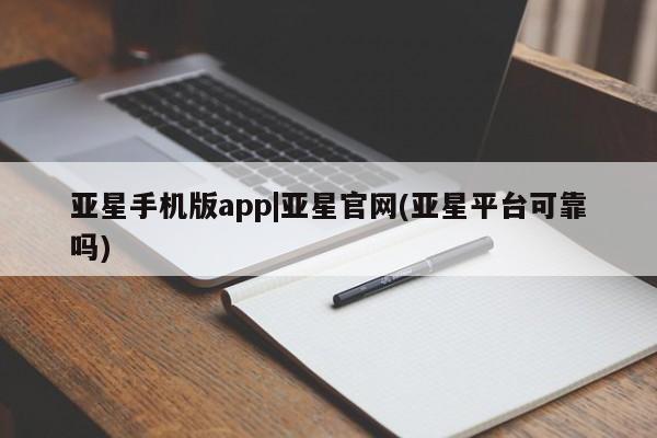 亚星代理网管理系统 亚星在线客服亚星手机版app|亚星官网(亚星平台可靠吗)