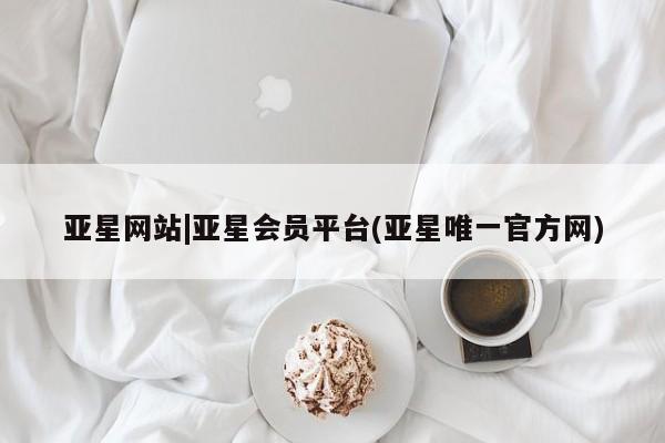 亚星代理网管理系统 亚星在线客服亚星网站|亚星会员平台(亚星唯一官方网)