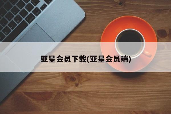 亚星代理网管理系统 亚星在线客服亚星会员下载(亚星会员端)